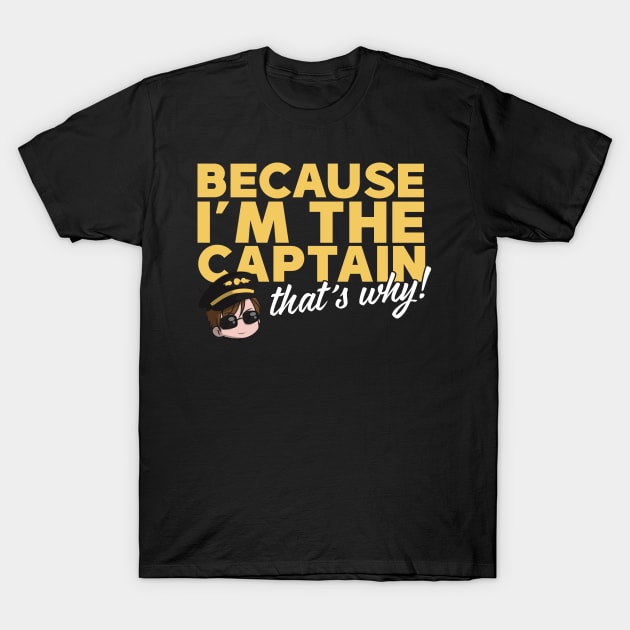 Because I'm The Captain That's Why T-Shirt by thingsandthings